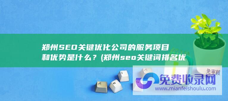 郑州SEO关键优化公司的服务项目和优势是什么？ (郑州seo关键词排名优化)