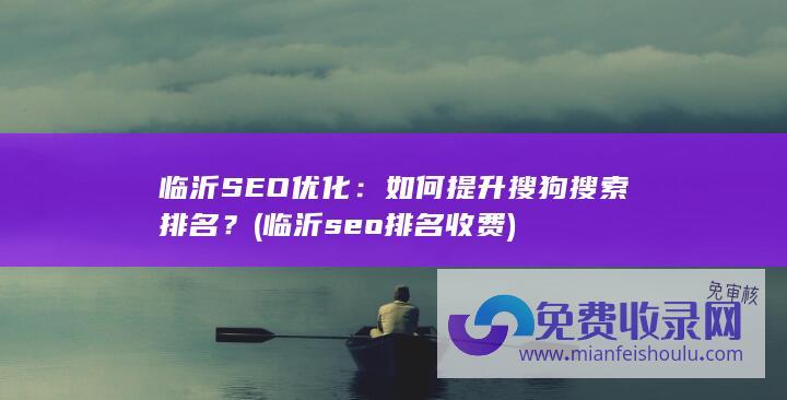 临沂SEO优化：如何提升搜狗搜索排名？ (临沂seo排名收费)