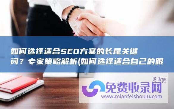 如何选择适合SEO方案的长尾关键词？专家策略解析 (如何选择适合自己的眼镜)