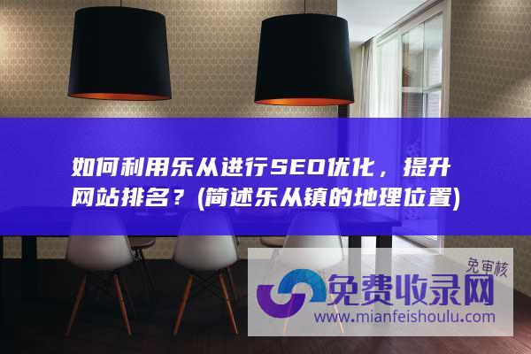 如何利用乐从进行SEO优化，提升网站排名？ (简述乐从镇的地理位置)