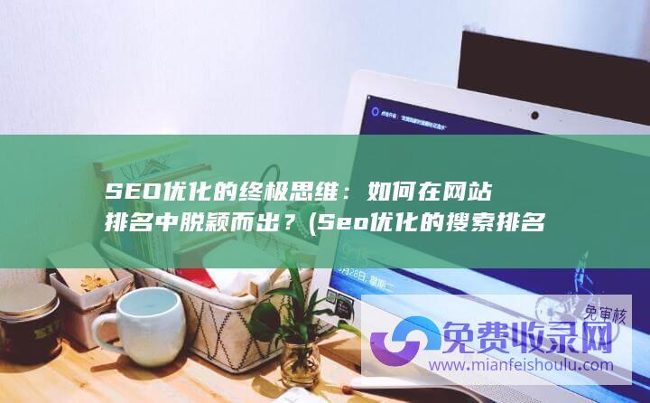 SEO优化的终极思维：如何在网站排名中脱颖而出？ (Seo优化的搜索排名影响因素主要有)