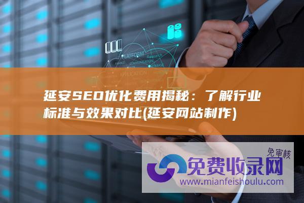 延安SEO优化费用揭秘：了解行业标准与效果对比 (延安网站制作)