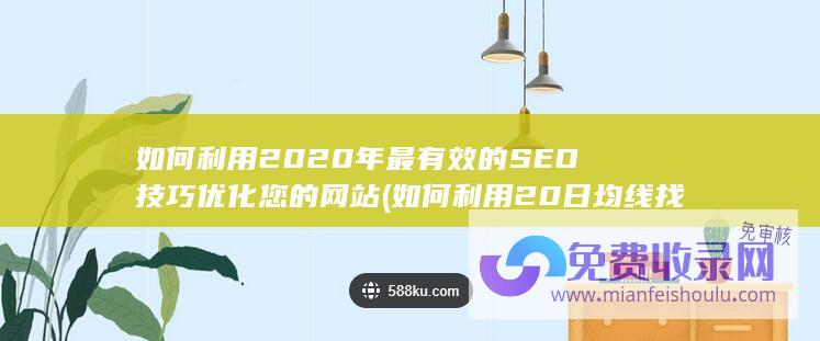 如何利用2020年最有效的SEO技巧优化您的网站 (如何利用20日均线找精确买卖点)