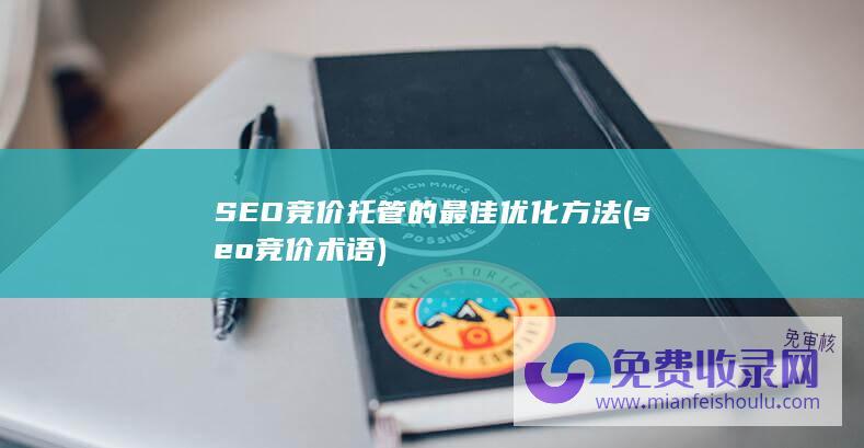 SEO竞价托管的最佳优化方法 (seo竞价术语)