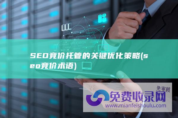 SEO竞价托管的关键优化策略 (seo竞价术语)