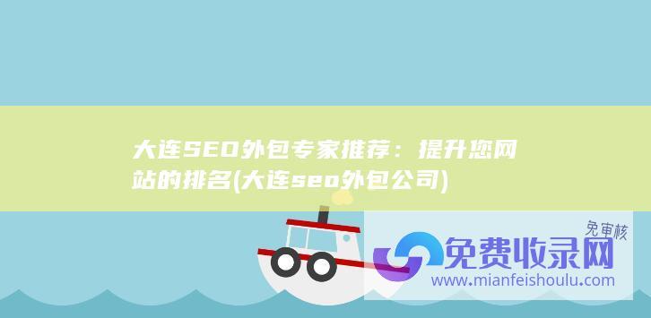 大连SEO外包专家推荐：提升您网站的排名 (大连seo外包公司)