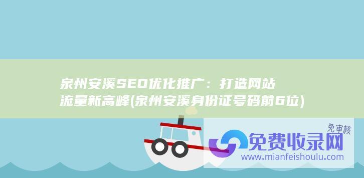 泉州安溪SEO优化推广：打造网站流量新高峰 (泉州安溪身份证号码前6位)