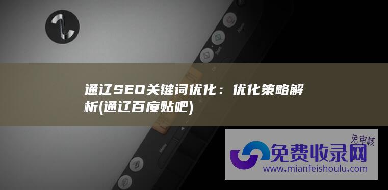 通辽SEO关键词优化：优化策略解析 (通辽百度贴吧)