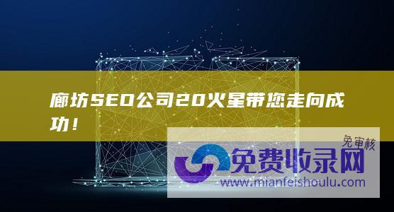 廊坊SEO公司20火星带您走向成功！