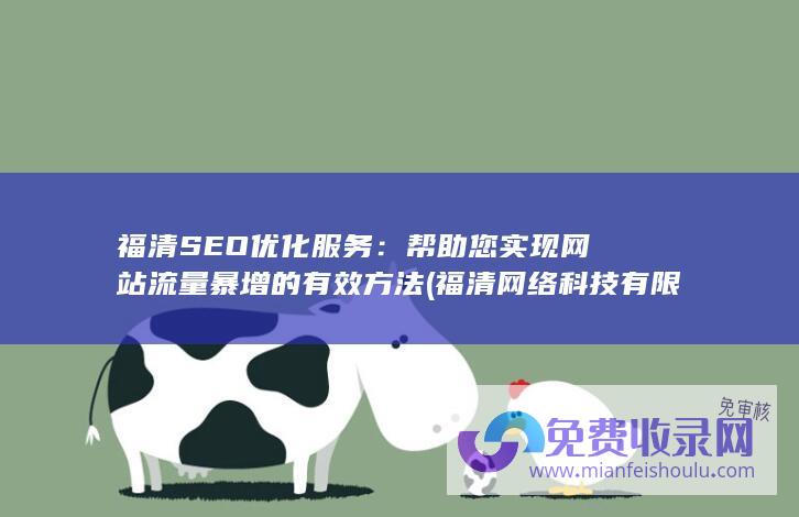 福清SEO优化服务：帮助您实现网站流量暴增的有效方法 (福清网络科技有限公司)