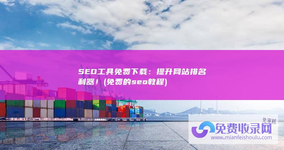 SEO工具免费下载：提升网站排名利器！ (免费的seo教程)