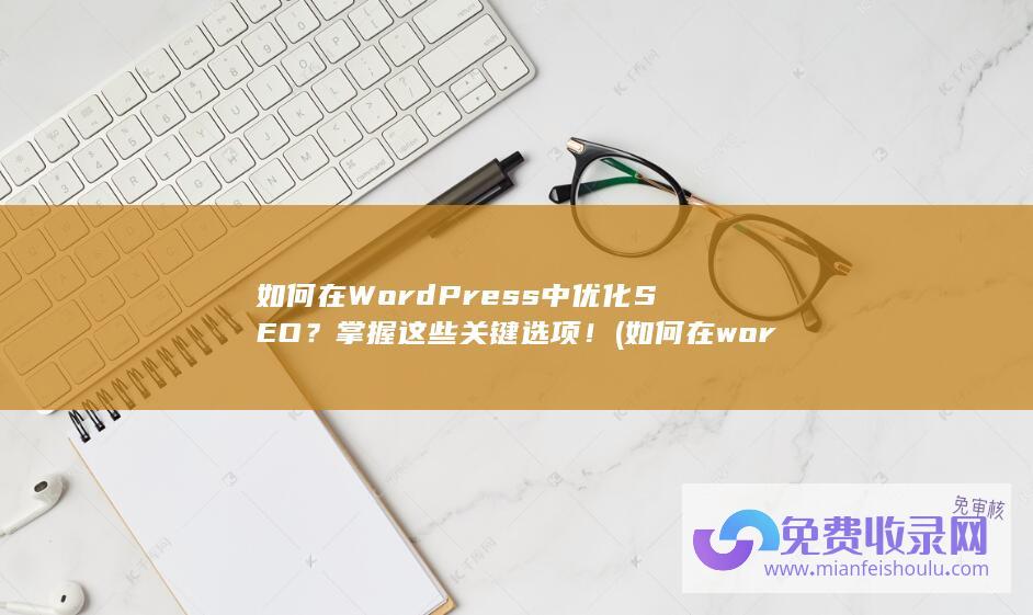 如何在WordPress中优化SEO？掌握这些关键选项！ (如何在word文档中添加图片)