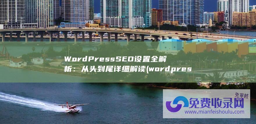 WordPress SEO设置全解析：从头到尾详细解读 (wordpress自助建站)