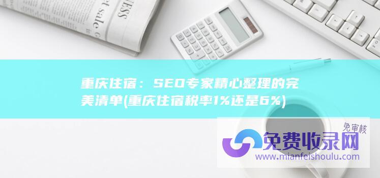 重庆住宿：SEO专家精心整理的完美清单 (重庆住宿税率1%还是6%)