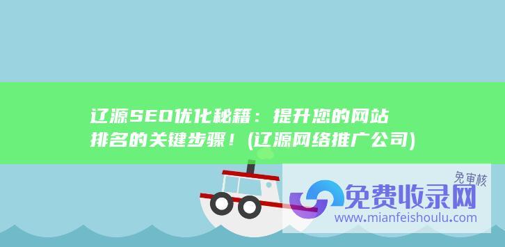 辽源SEO优化秘籍：提升您的网站排名的关键步骤！ (辽源网络推广公司)