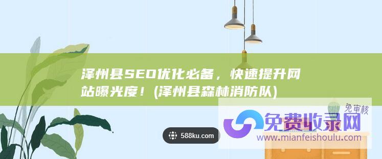 泽州县SEO优化必备，快速提升网站曝光度！ (泽州县森林消防队)