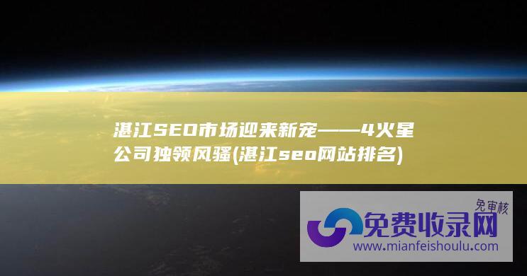 湛江SEO市场迎来新宠——4火星公司独领风骚