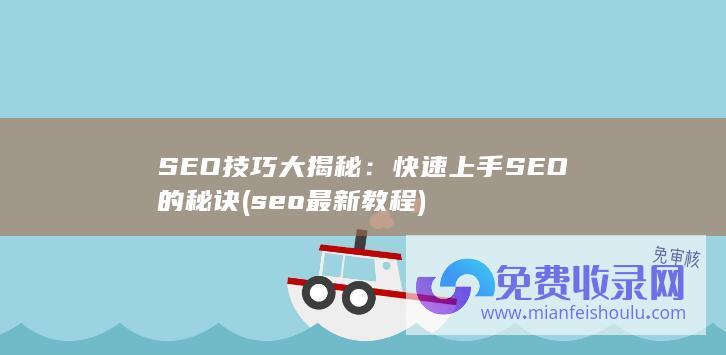 SEO技巧大揭秘：快速上手SEO的秘诀 (seo最新教程)