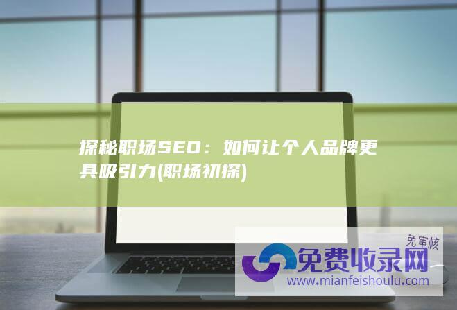 探秘职场SEO：如何让个人品牌更具吸引力 (职场初探)