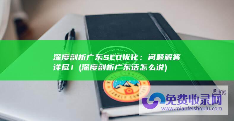 深度剖析广东SEO优化：问题解答详尽！ (深度剖析广东话怎么说)