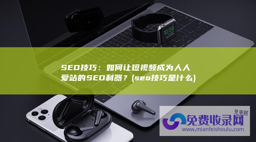 SEO技巧：如何让短视频成为人人爱站的SEO利器？ (seo技巧是什么)