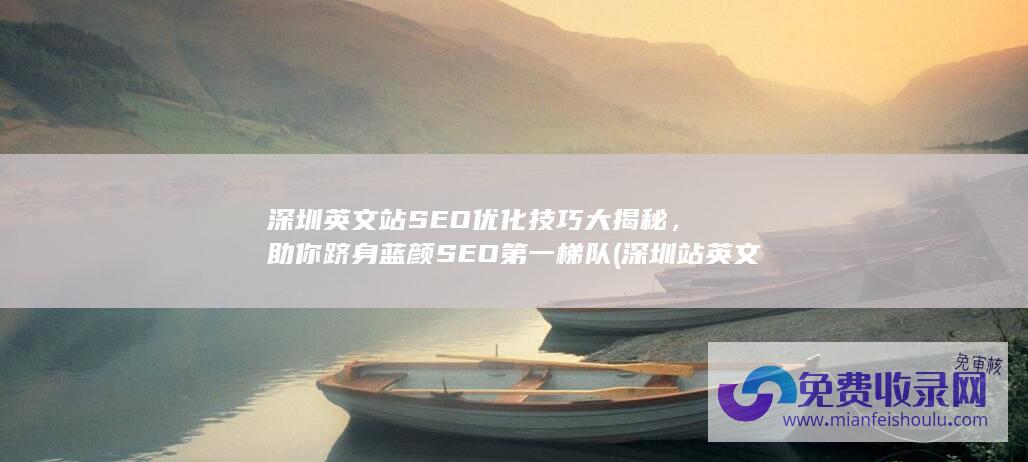 深圳英文站SEO优化技巧大揭秘，助你跻身蓝颜SEO第一梯队 (深圳站英文怎么说)