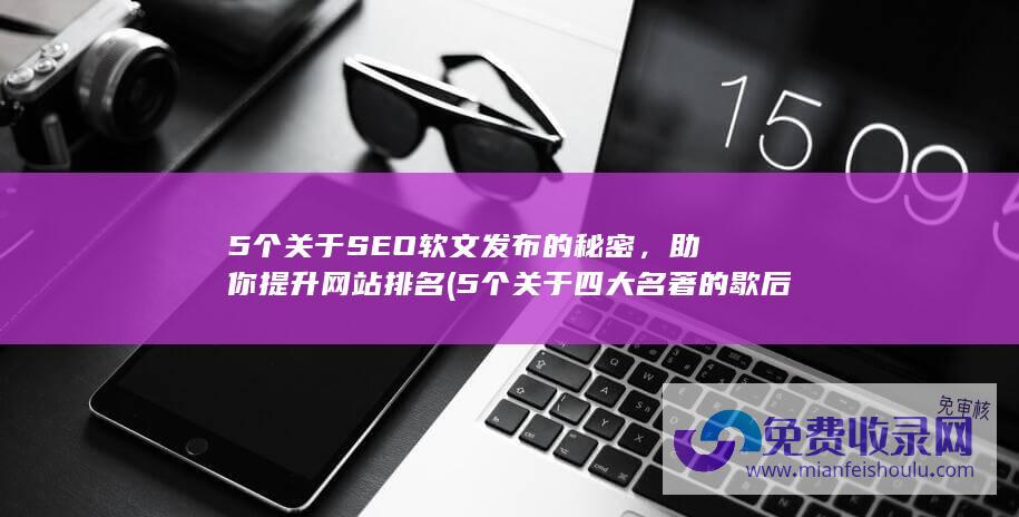 5个关于SEO软文发布的秘密，助你提升网站排名 (5个关于四大名著的歇后语)