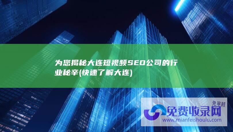 为您揭秘大连短视频SEO公司的行业秘辛 (快速了解大连)