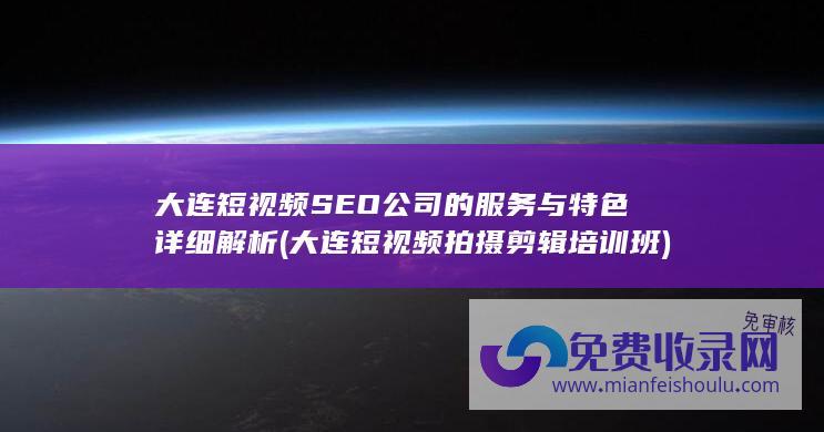 大连短视频SEO公司的服务与特色详细解析