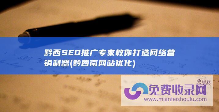 黔西SEO推广专家教你打造网络营销利器 (黔西南网站优化)