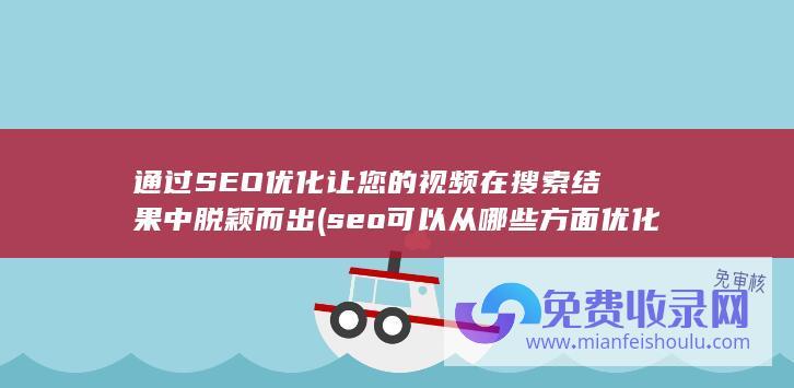 通过SEO优化让您的视频在搜索结果中脱颖而出 (seo可以从哪些方面优化)