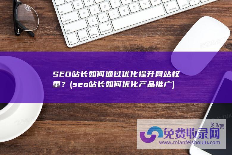 SEO站长如何通过优化提升网站权重