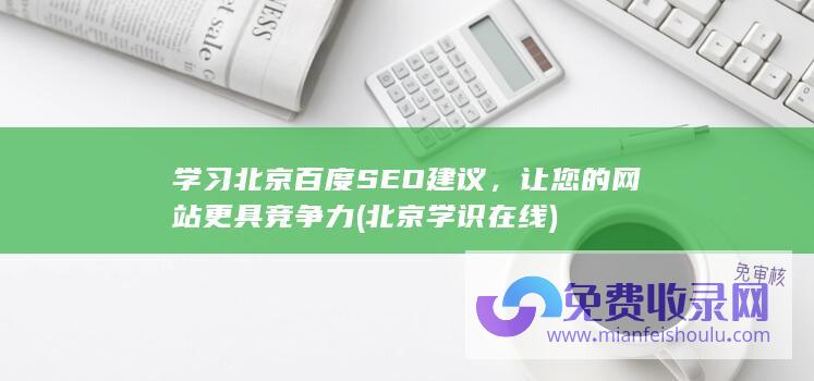 学习北京百度SEO建议，让您的网站更具竞争力 (北京学识在线)