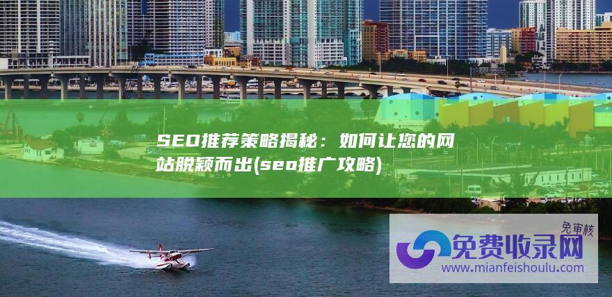 SEO推荐策略揭秘：如何让您的网站脱颖而出 (seo推广攻略)