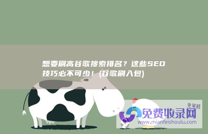 想要刷高谷歌搜索排名？这些SEO技巧必不可少！ (谷歌刷入包)