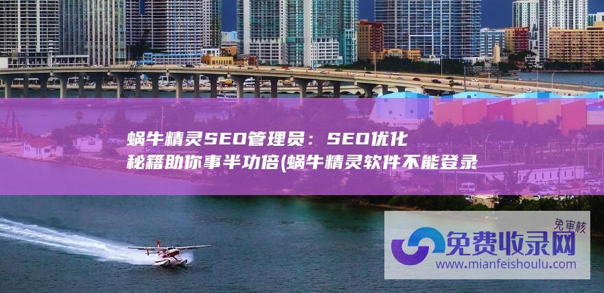 蜗牛精灵SEO管理员：SEO优化秘籍助你事半功倍 (蜗牛精灵 软件不能登录了怎么办)