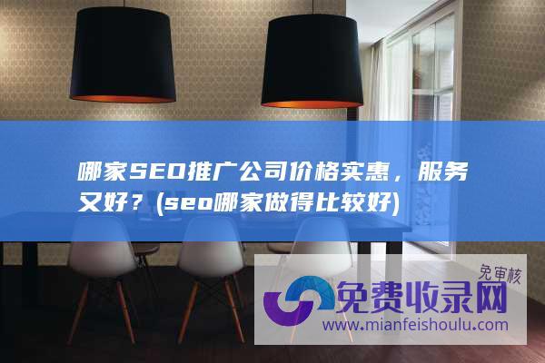 哪家SEO推广公司价格实惠，服务又好？ (seo哪家做得比较好)