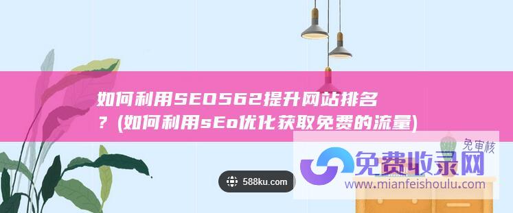 如何利用SEO562提升网站排名？ (如何利用sEo优化获取免费的流量)