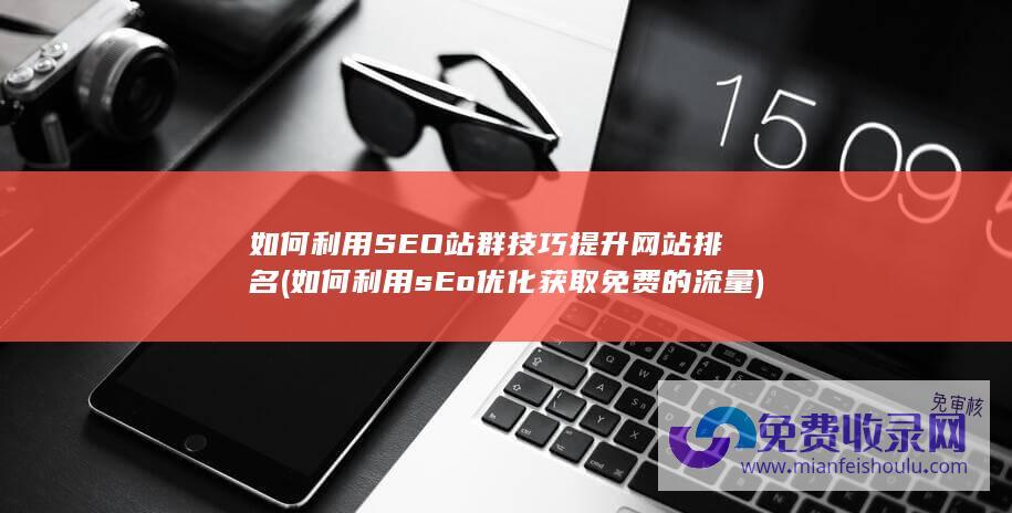 如何利用SEO站群技巧提升网站排名 (如何利用sEo优化获取免费的流量)