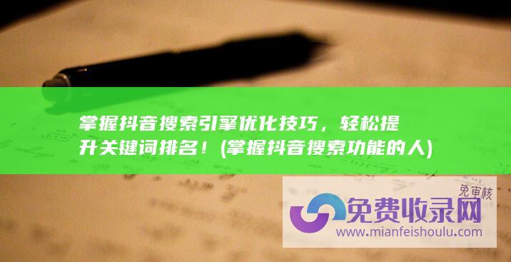 掌握抖音搜索引擎优化技巧，轻松提升关键词排名！ (掌握抖音搜索功能的人)