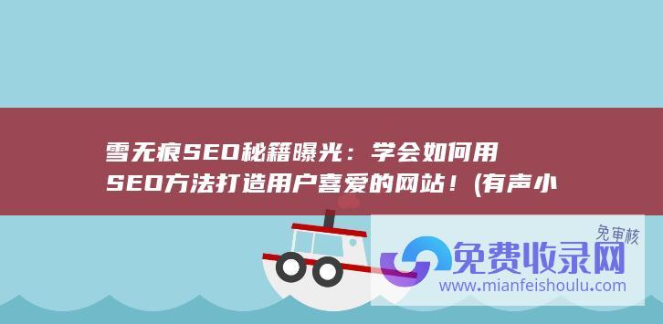 雪无痕SEO秘籍曝光：学会如何用SEO方法打造用户喜爱的网站！ (有声小说大雪无痕)