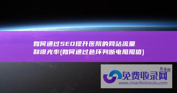 如何通过SEO提升医院的网站流量和曝光率 (如何通过色环判断电阻阻值)