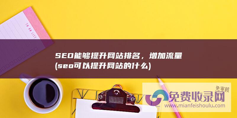 SEO能够提升网站排名，增加流量 (seo可以提升网站的什么)