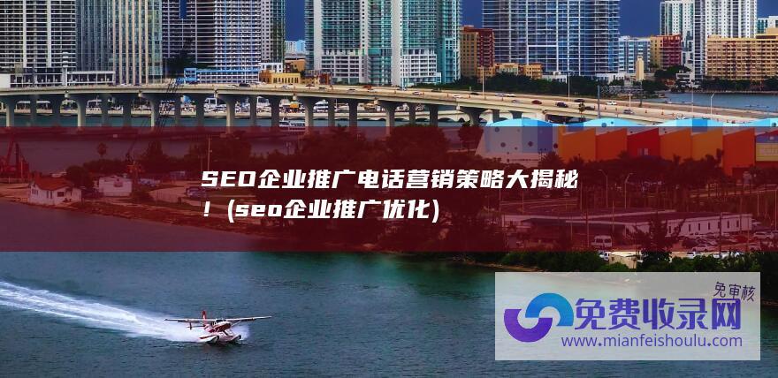 SEO企业推广电话营销策略大揭秘！