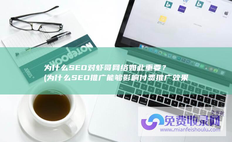 为什么SEO对虾哥网络如此重要？ (为什么SEO推广能够影响付费推广效果)