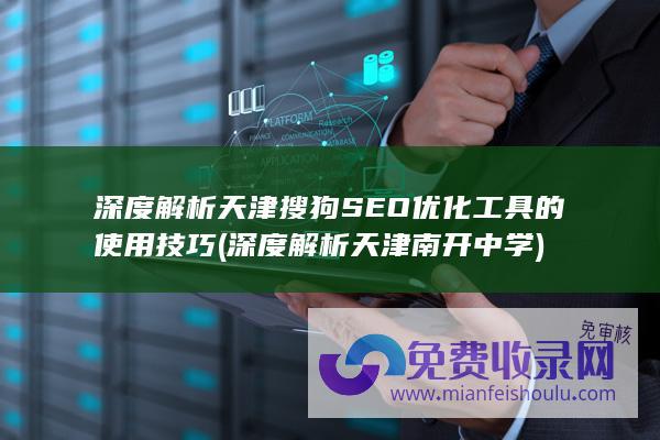 深度解析天津搜狗SEO优化工具的使用技巧 (深度解析天津南开中学)