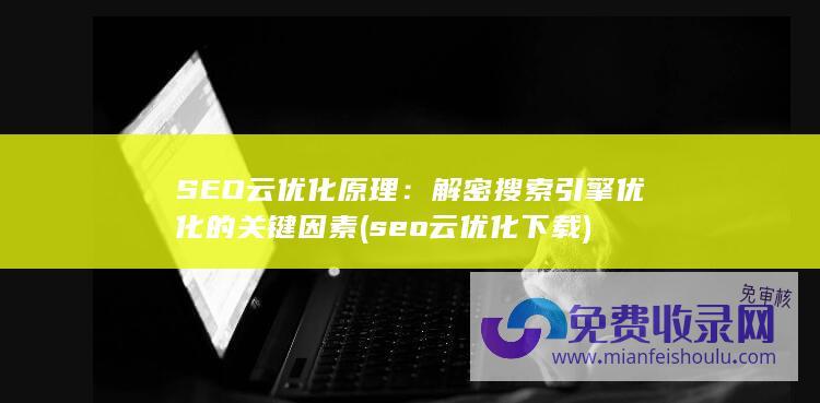 SEO云优化原理：解密搜索引擎优化的关键因素 (seo云优化下载)