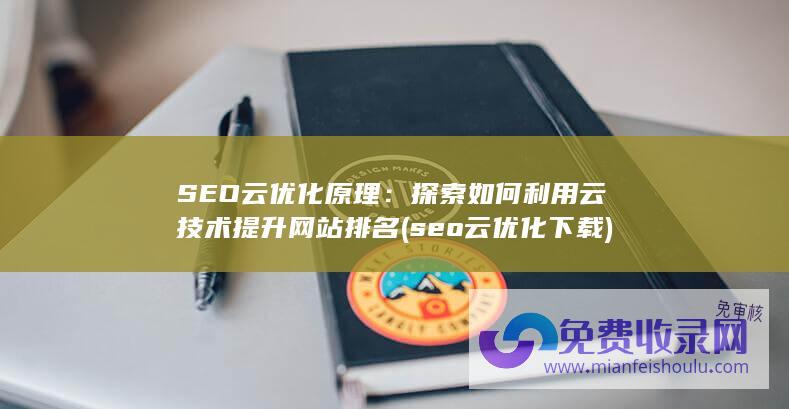 SEO云优化原理：探索如何利用云技术提升网站排名 (seo云优化下载)