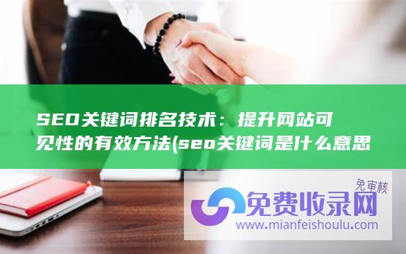 SEO关键词排名技术：提升网站可见性的有效方法 (seo关键词是什么意思)