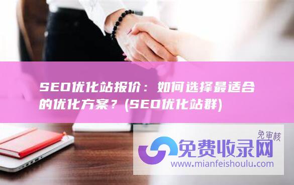 SEO优化站报价：如何选择最适合的优化方案？ (SEO优化站群)